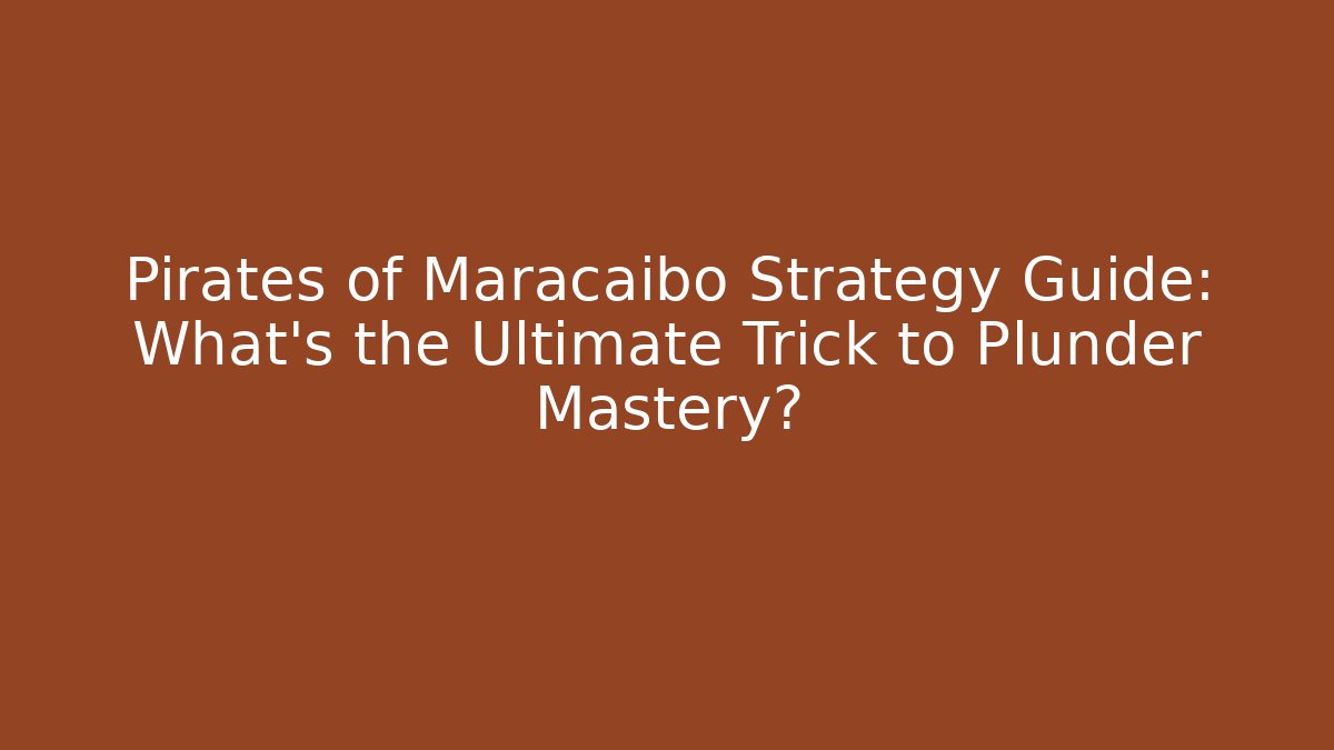 Pirates of Maracaibo Strategy Guide: What's the Ultimate Trick to Plunder Mastery?