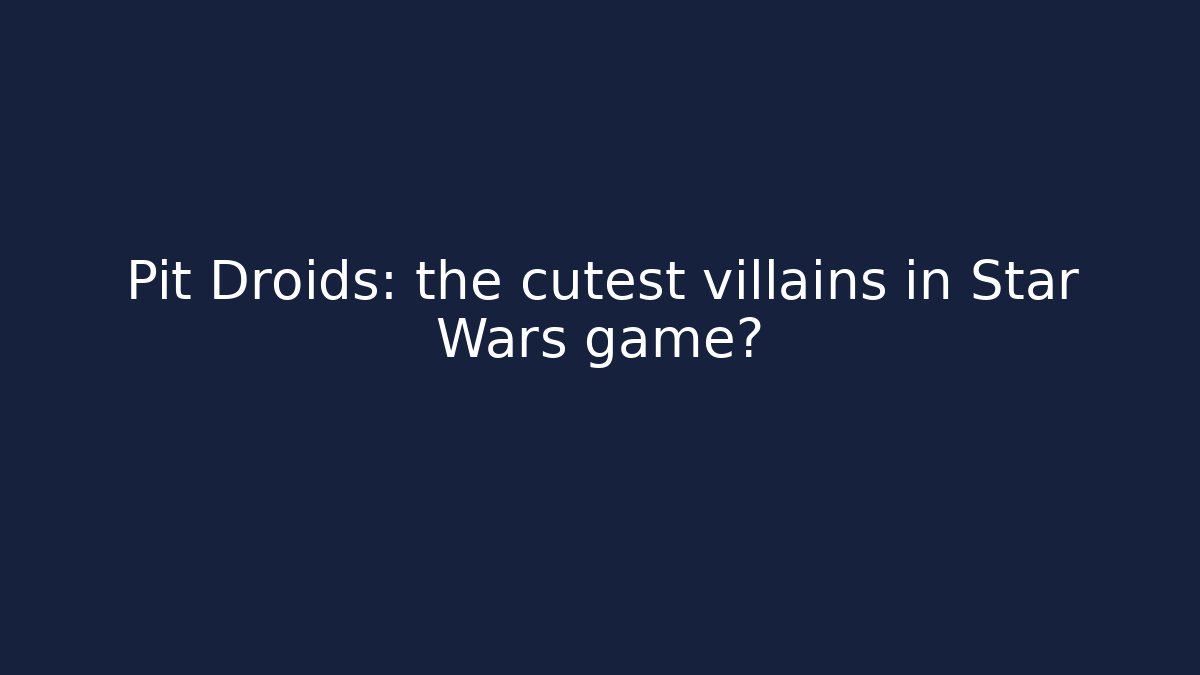 Pit Droids: the cutest villains in Star Wars game?