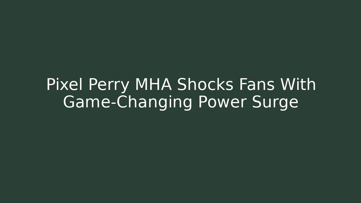 Pixel Perry MHA Shocks Fans With Game-Changing Power Surge