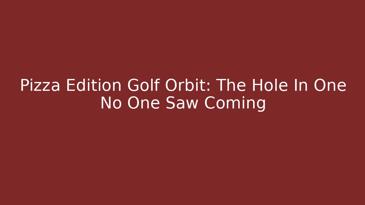 Pizza Edition Golf Orbit: The Hole In One No One Saw Coming