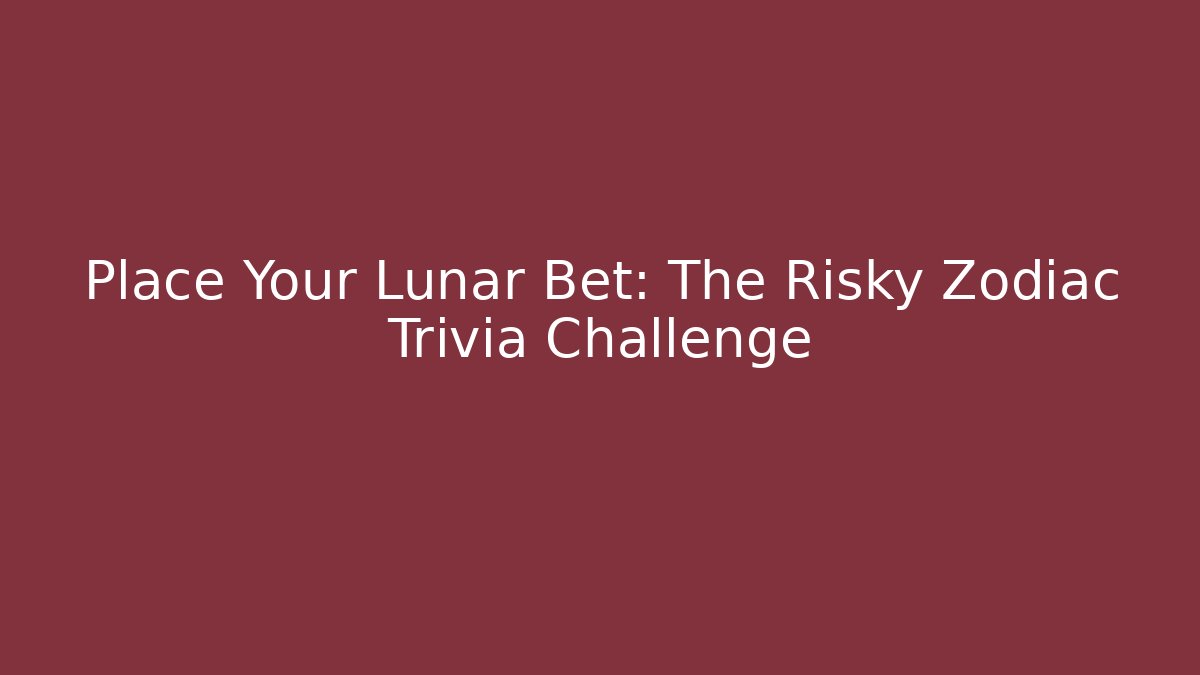 Place Your Lunar Bet: The Risky Zodiac Trivia Challenge