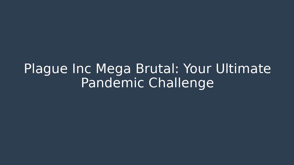 Plague Inc Mega Brutal: Your Ultimate Pandemic Challenge - The Family Holidays