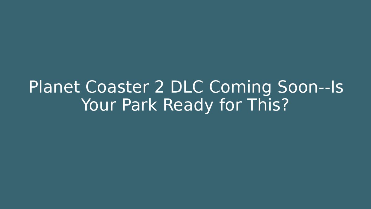 Planet Coaster 2 DLC Coming Soon—Is Your Park Ready for This?