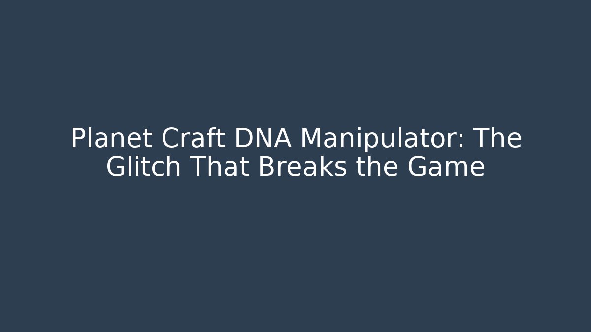 Planet Craft DNA Manipulator: The Glitch That Breaks the Game - The Family Holidays