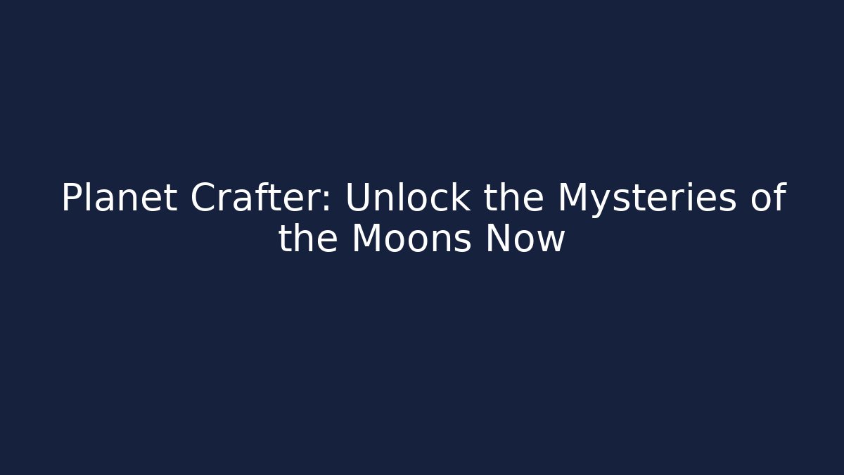 Planet Crafter: Unlock the Mysteries of the Moons Now - The Family Holidays