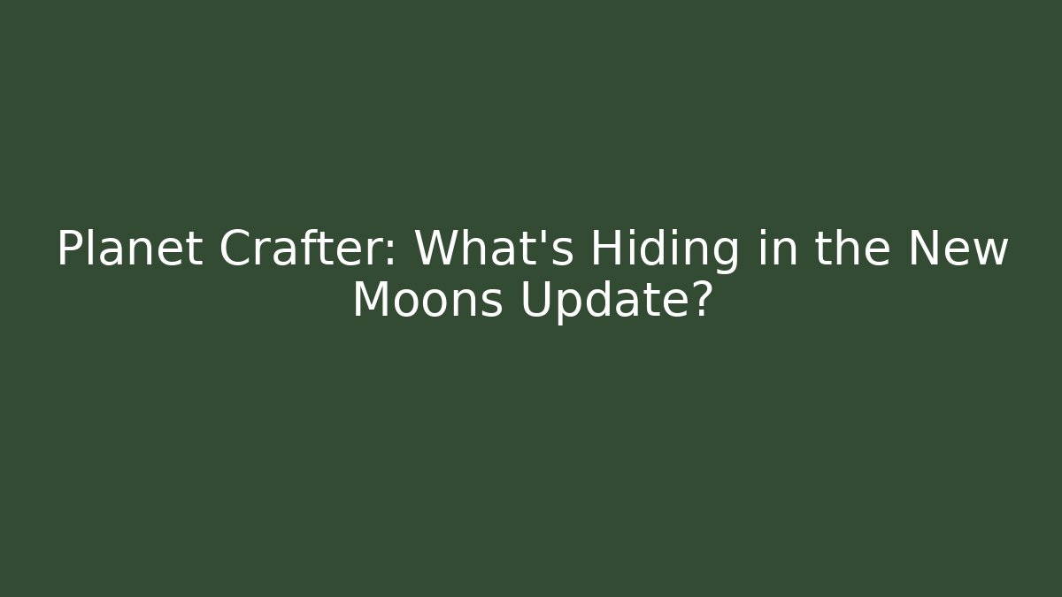 Planet Crafter: What’s Hiding in the New Moons Update?