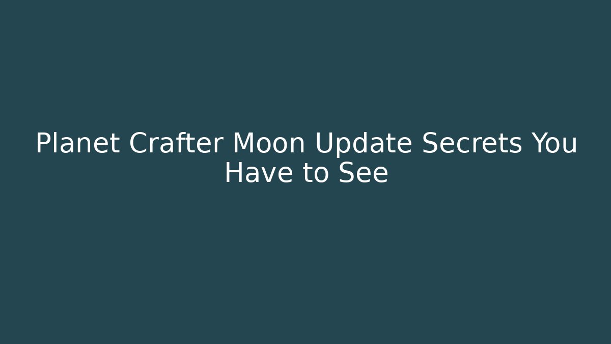 Planet Crafter Moon Update Secrets You Have to See