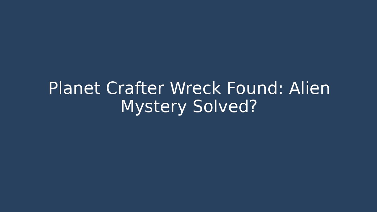 Planet Crafter Wreck Found: Alien Mystery Solved?