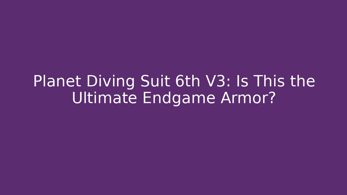 Planet Diving Suit 6th V3: Is This the Ultimate Endgame Armor? - The Family Holidays