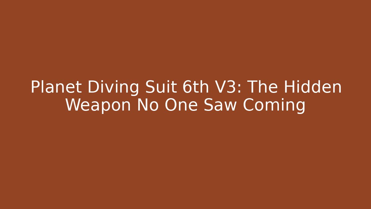 Planet Diving Suit 6th V3: The Hidden Weapon No One Saw Coming