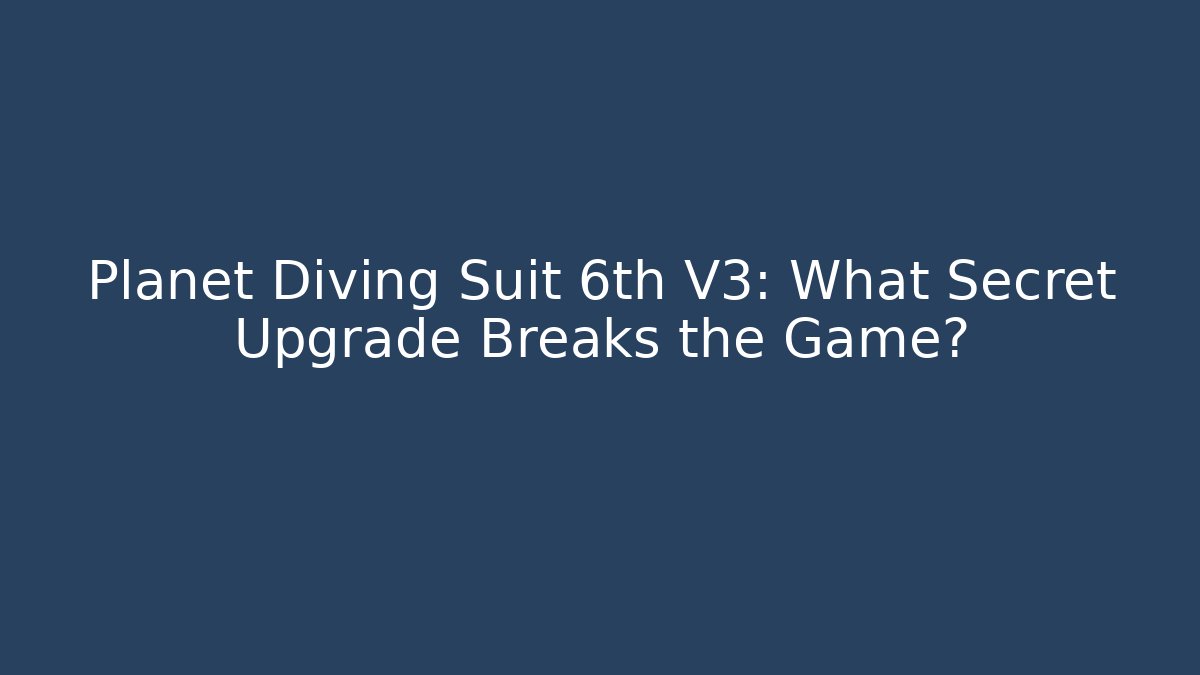 Planet Diving Suit 6th V3: What Secret Upgrade Breaks the Game?