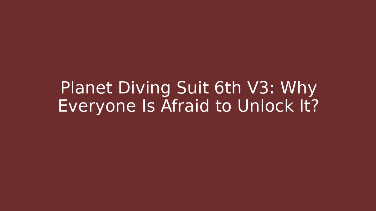 Planet Diving Suit 6th V3: Why Everyone Is Afraid to Unlock It?