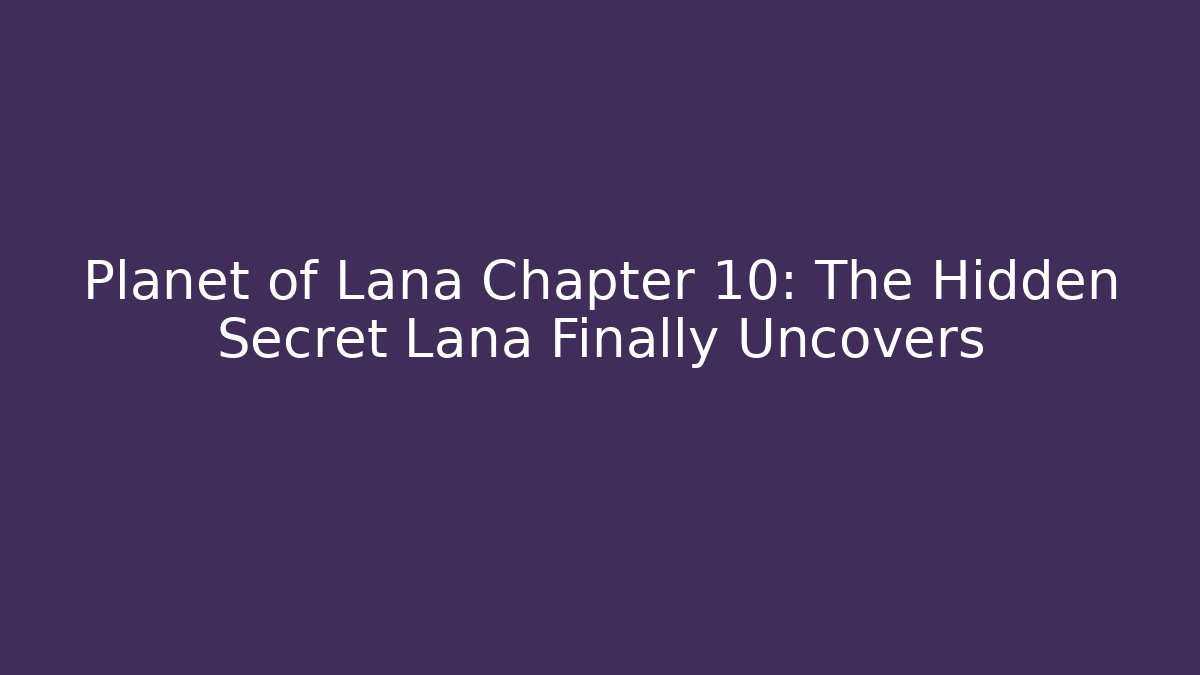 Planet of Lana Chapter 10: The Hidden Secret Lana Finally Uncovers