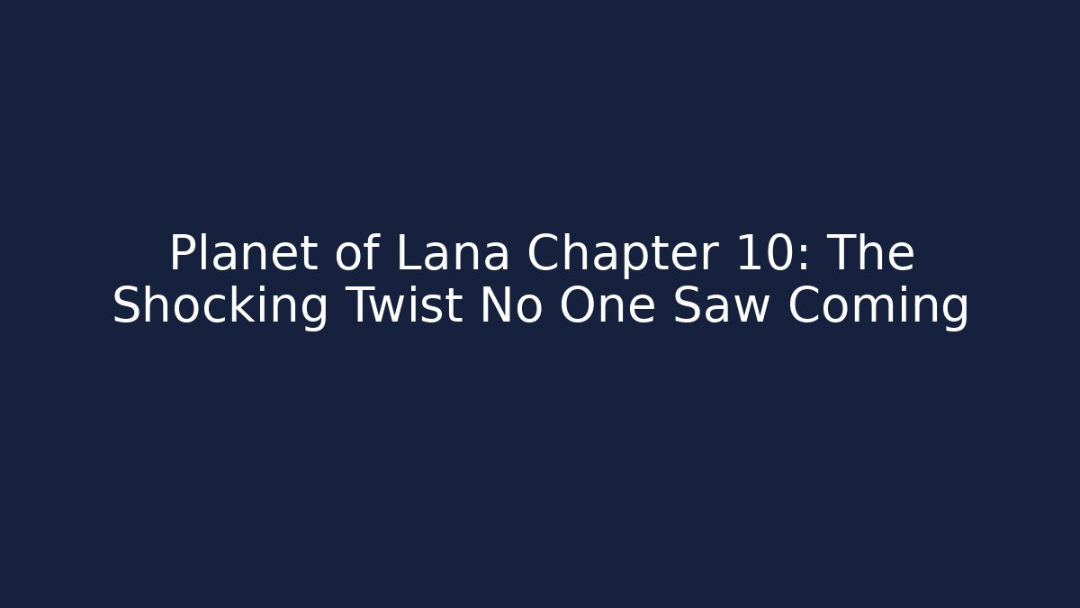 Planet of Lana Chapter 10: The Shocking Twist No One Saw Coming