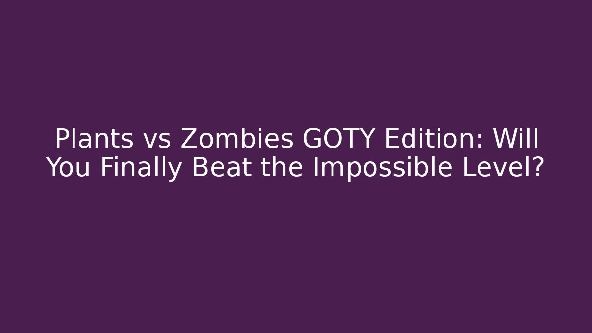 Plants vs Zombies GOTY Edition: Will You Finally Beat the Impossible Level?