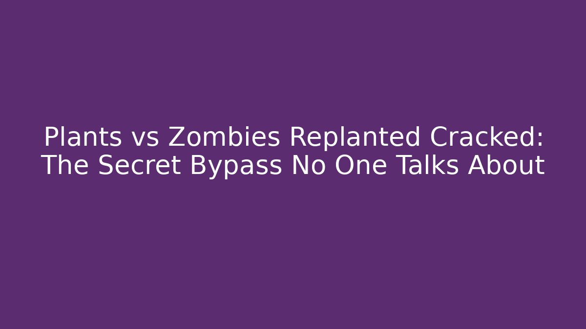 Plants vs Zombies Replanted Cracked: The Secret Bypass No One Talks About