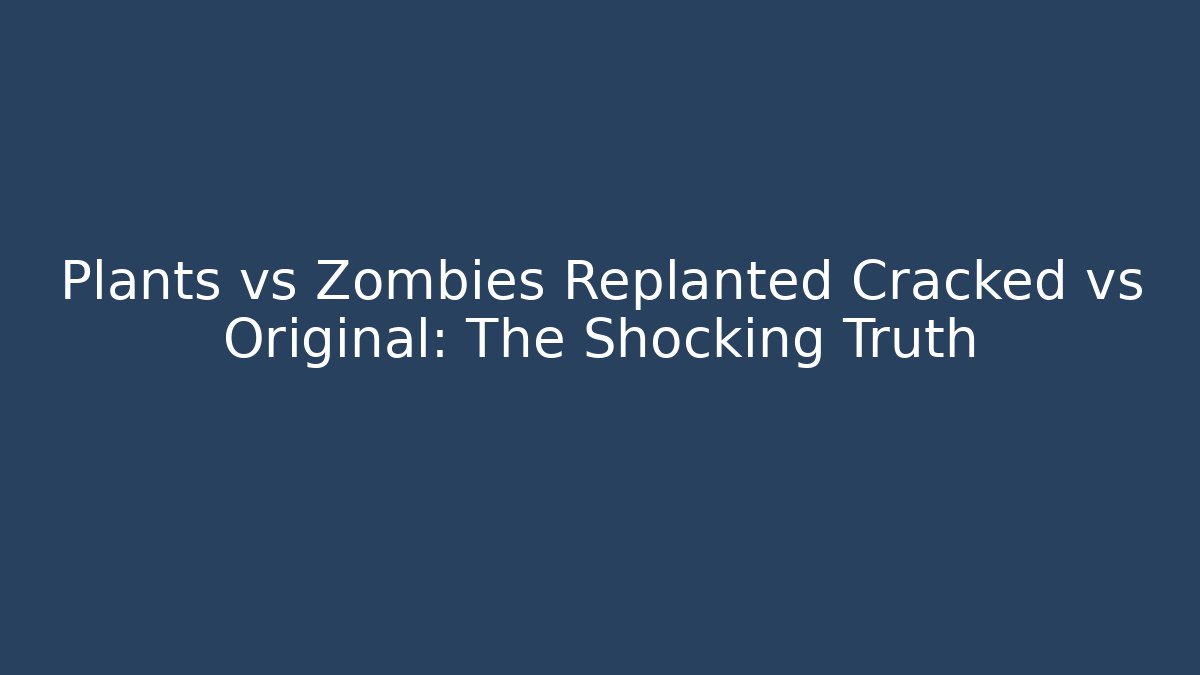 Plants vs Zombies Replanted Cracked vs Original: The Shocking Truth