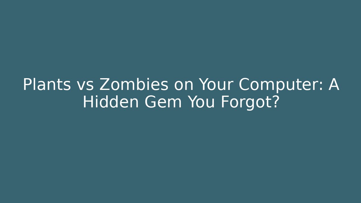 Plants vs Zombies on Your Computer: A Hidden Gem You Forgot?