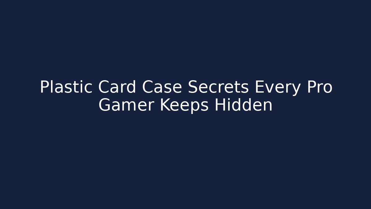 Plastic Card Case Secrets Every Pro Gamer Keeps Hidden