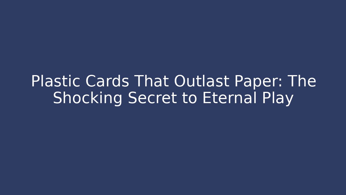 Plastic Cards That Outlast Paper: The Shocking Secret to Eternal Play