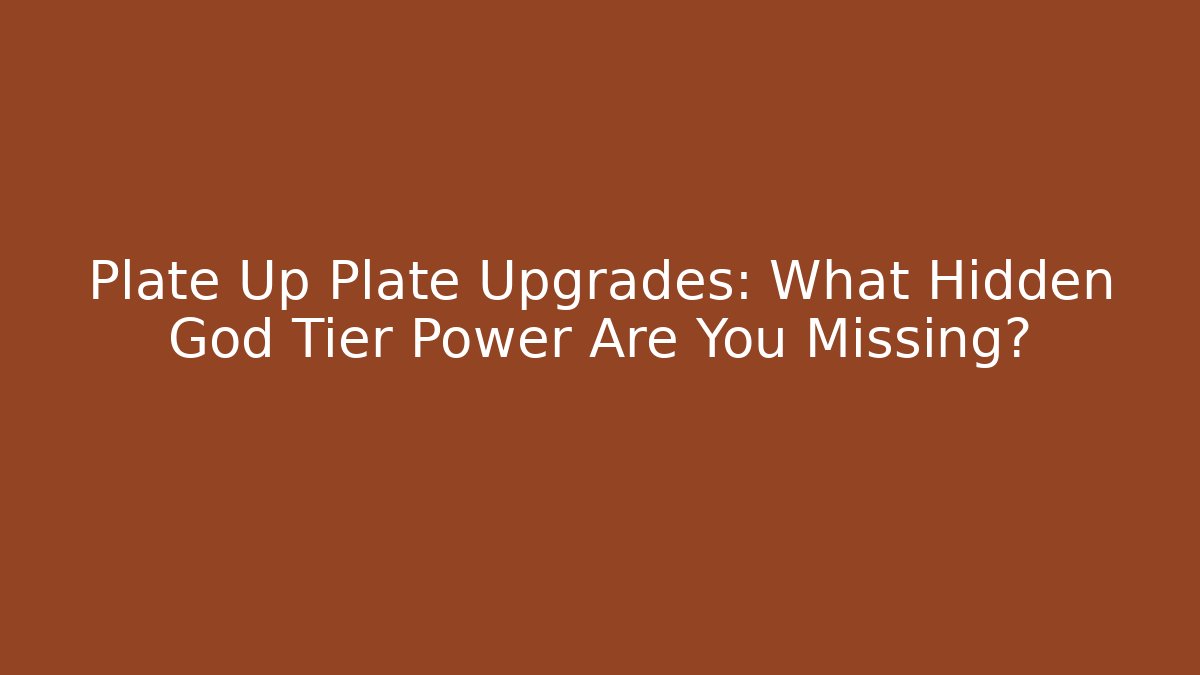 Plate Up Plate Upgrades: What Hidden God Tier Power Are You Missing?