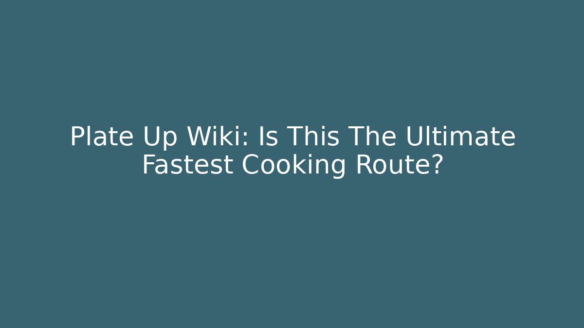 Plate Up Wiki: Is This The Ultimate Fastest Cooking Route?