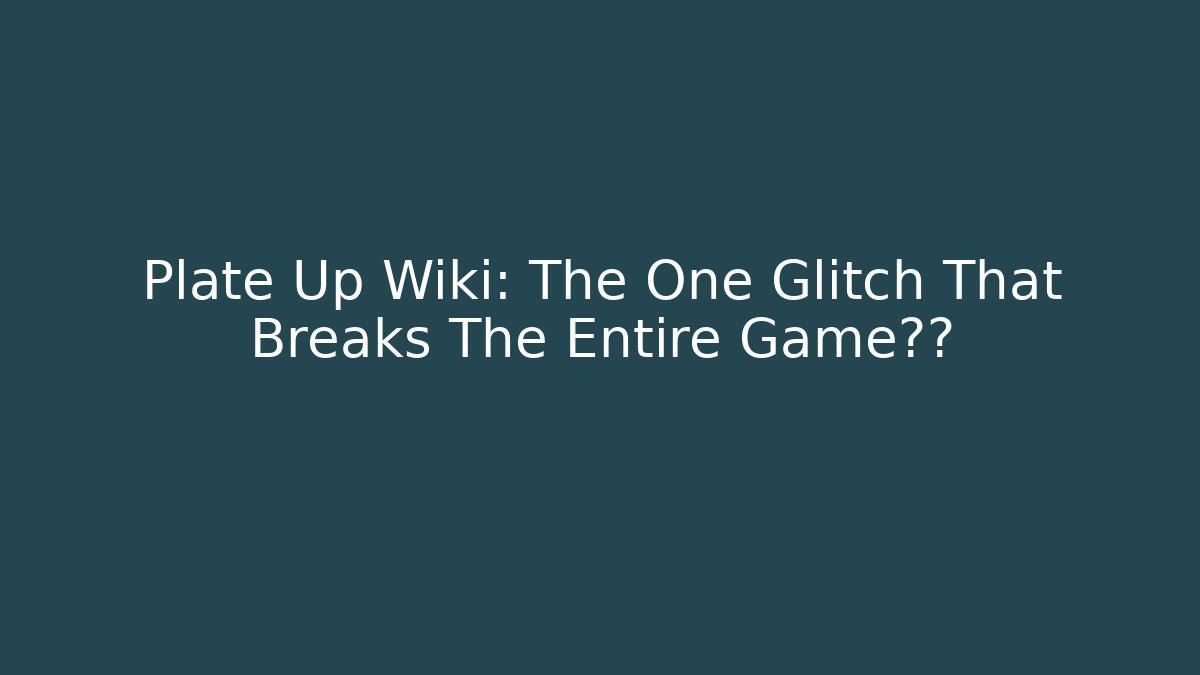 Plate Up Wiki: The One Glitch That Breaks The Entire Game玩法