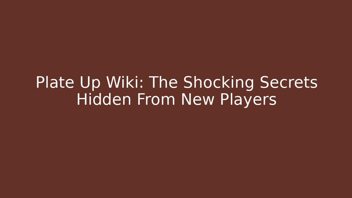 Plate Up Wiki: The Shocking Secrets Hidden From New Players - The Family Holidays