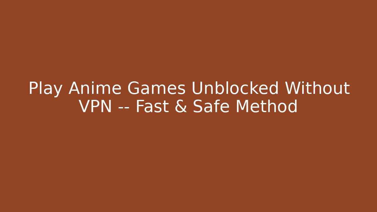 Play Anime Games Unblocked Without VPN — Fast & Safe Method