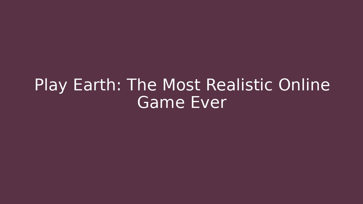 Play Earth: The Most Realistic Online Game Ever