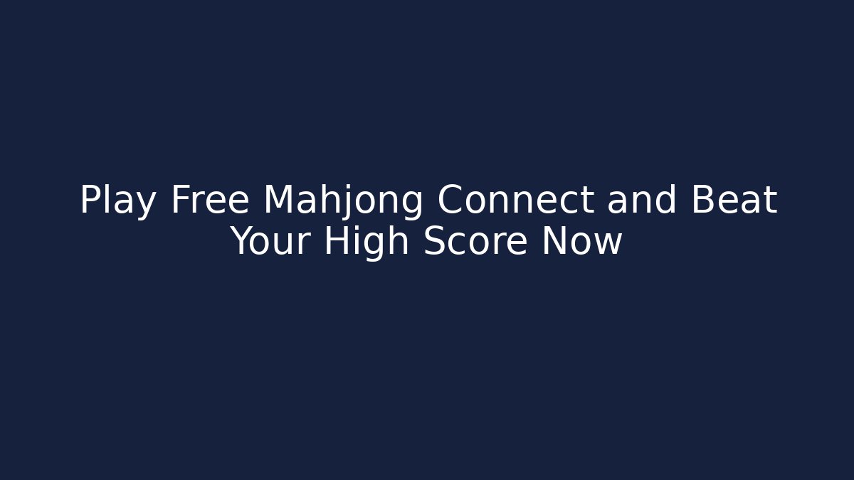 Play Free Mahjong Connect and Beat Your High Score Now