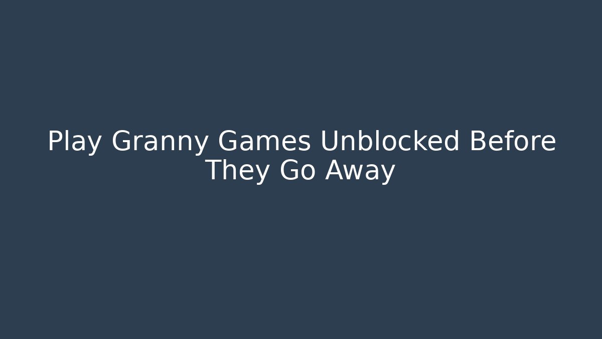 Play Granny Games Unblocked Before They Go Away