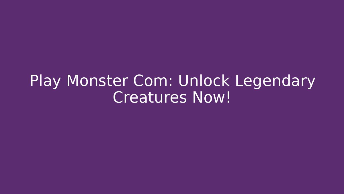 Play Monster Com: Unlock Legendary Creatures Now!