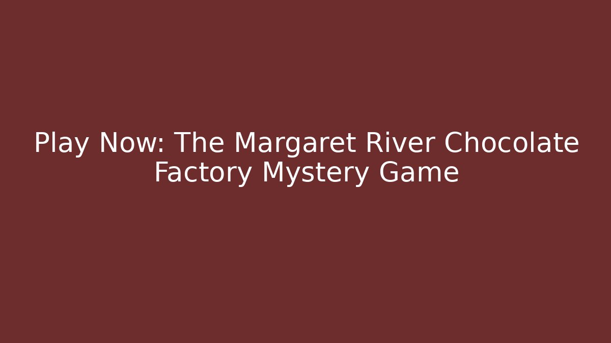 Play Now: The Margaret River Chocolate Factory Mystery Game