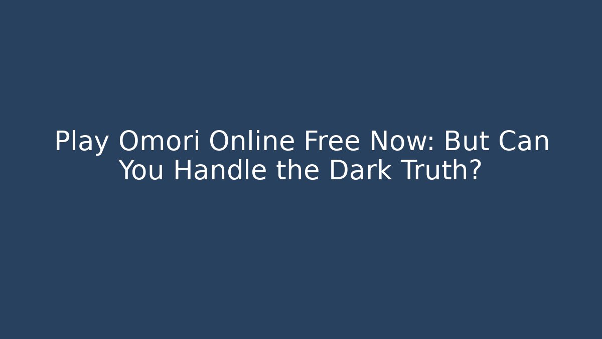 Play Omori Online Free Now: But Can You Handle the Dark Truth?