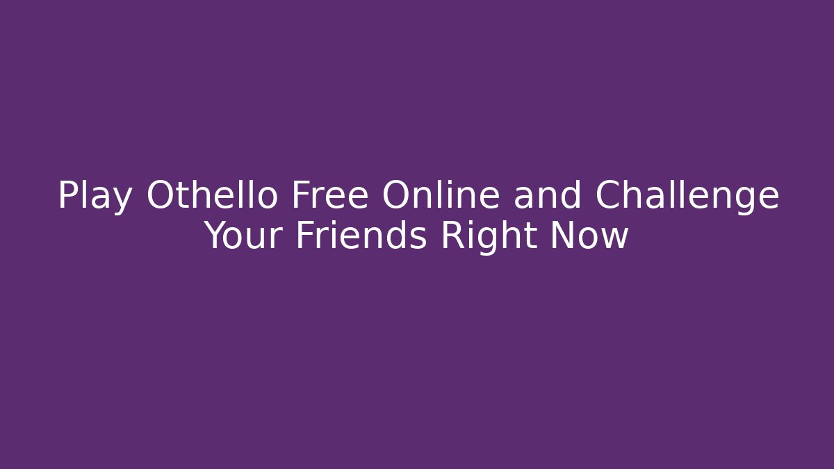 Play Othello Free Online and Challenge Your Friends Right Now