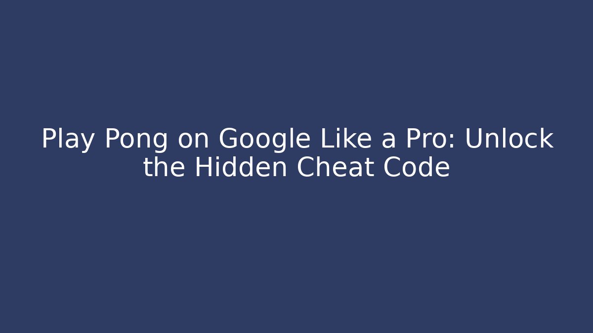 Play Pong on Google Like a Pro: Unlock the Hidden Cheat Code