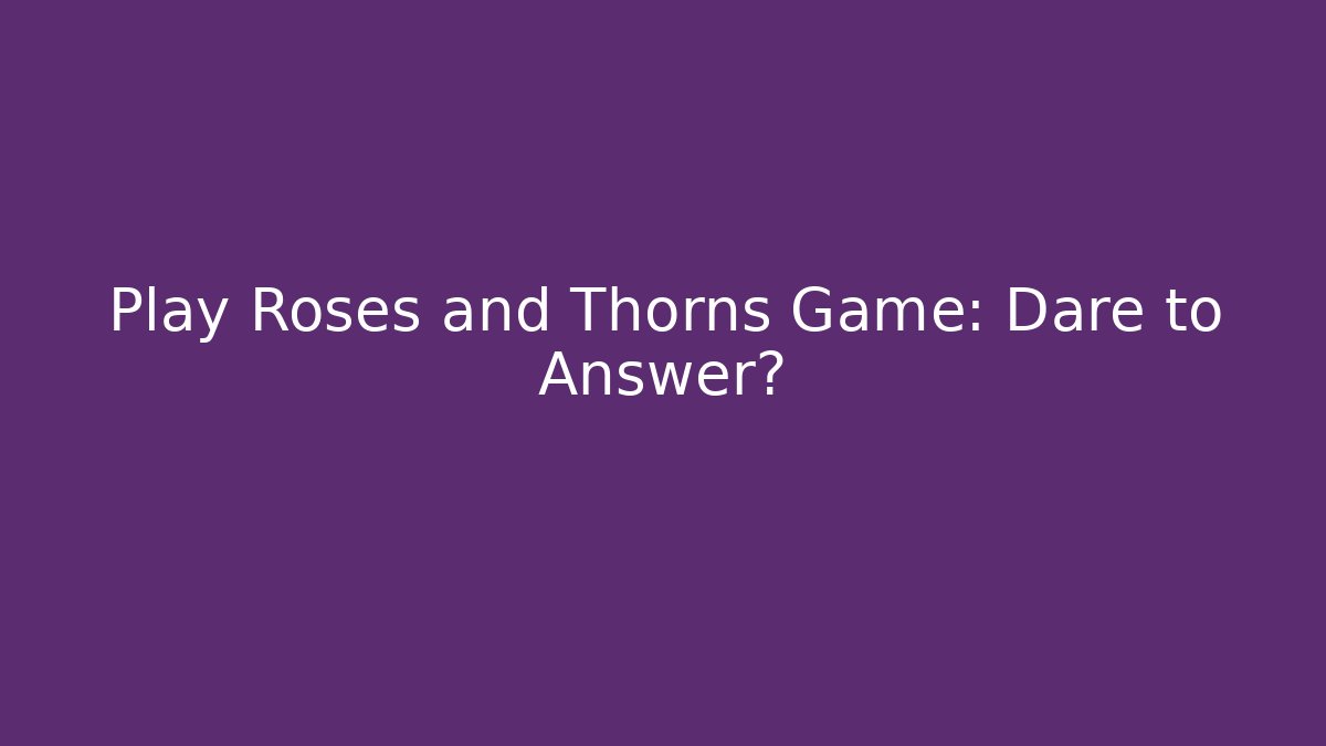 Play Roses and Thorns Game: Dare to Answer?
