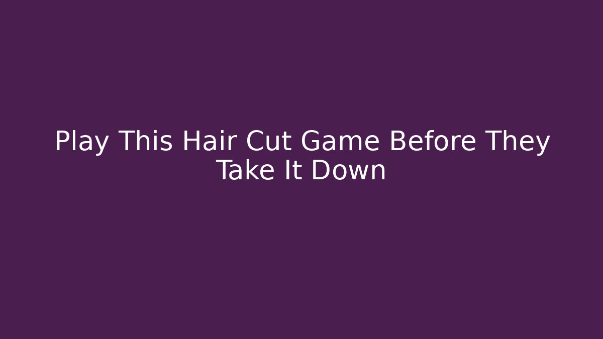 Play This Hair Cut Game Before They Take It Down