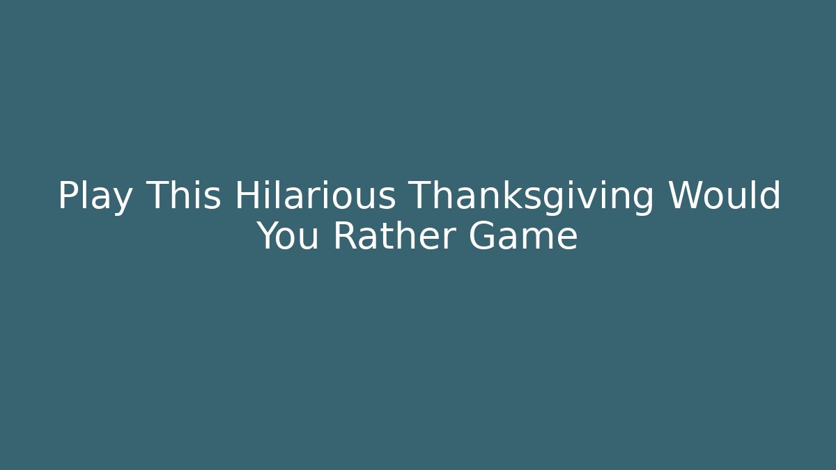 Play This Hilarious Thanksgiving Would You Rather Game