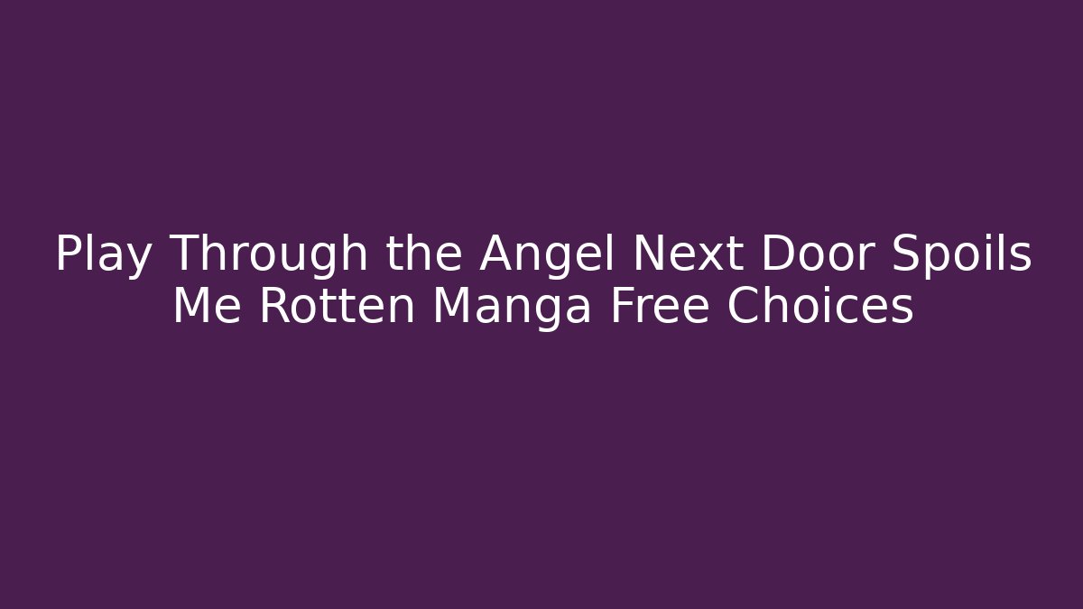 Play Through the Angel Next Door Spoils Me Rotten Manga Free Choices