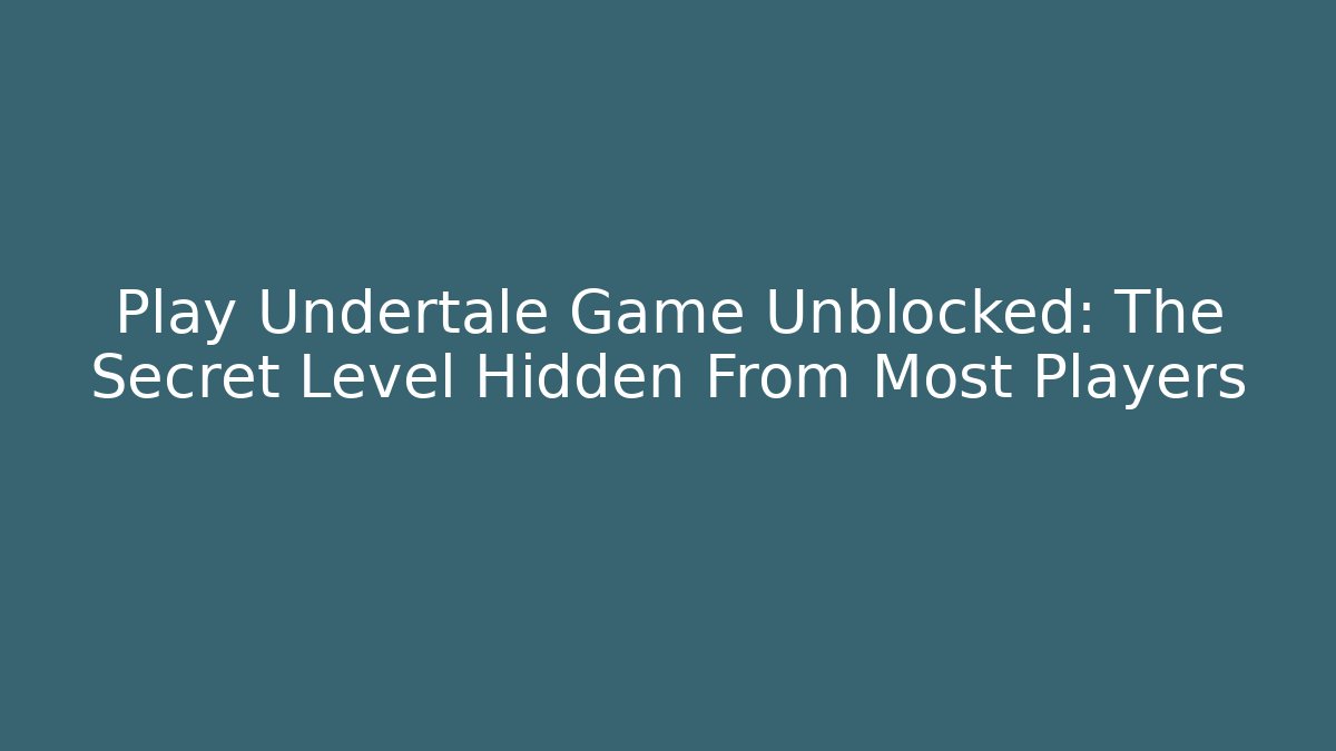 Play Undertale Game Unblocked: The Secret Level Hidden From Most Players