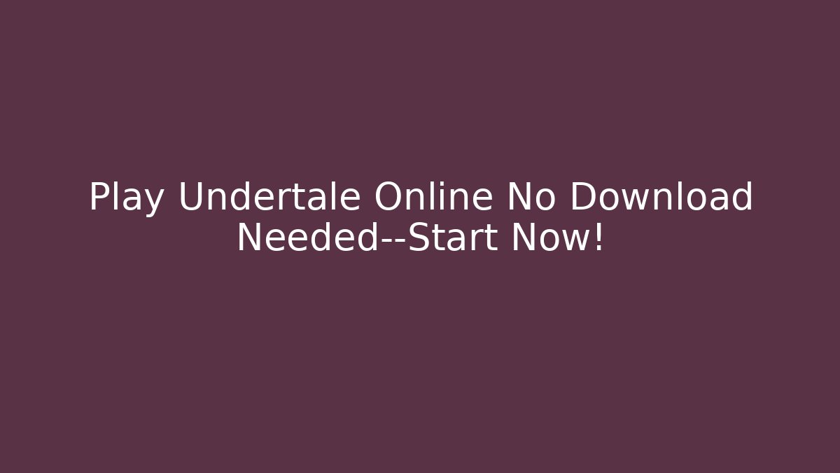 Play Undertale Online No Download Needed—Start Now!