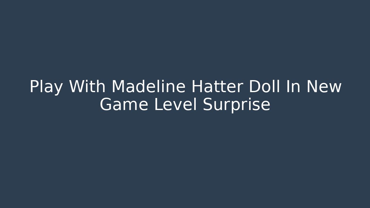 Play With Madeline Hatter Doll In New Game Level Surprise