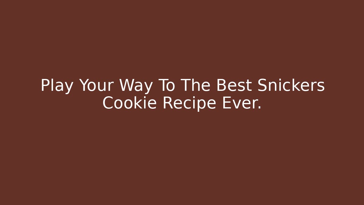 Play Your Way To The Best Snickers Cookie Recipe Ever.