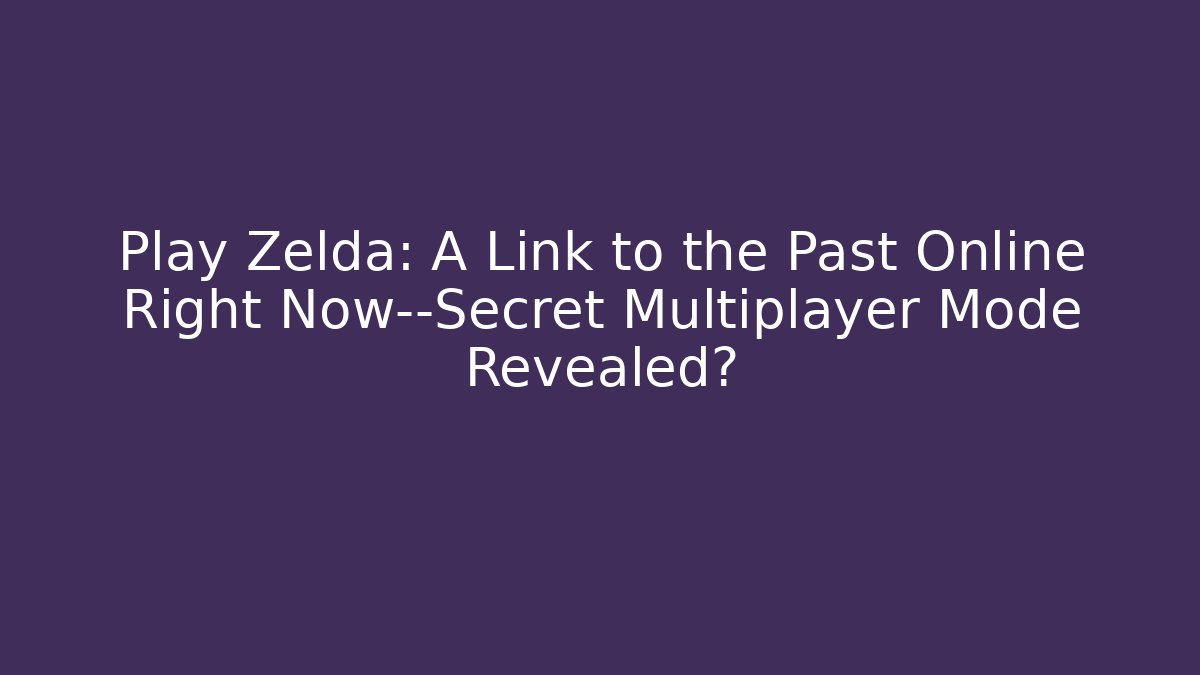 Play Zelda: A Link to the Past Online Right Now—Secret Multiplayer Mode Revealed?