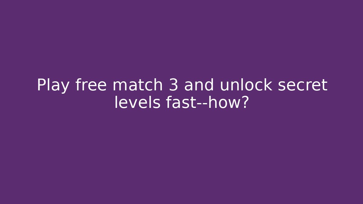 Play free match 3 and unlock secret levels fast—how?