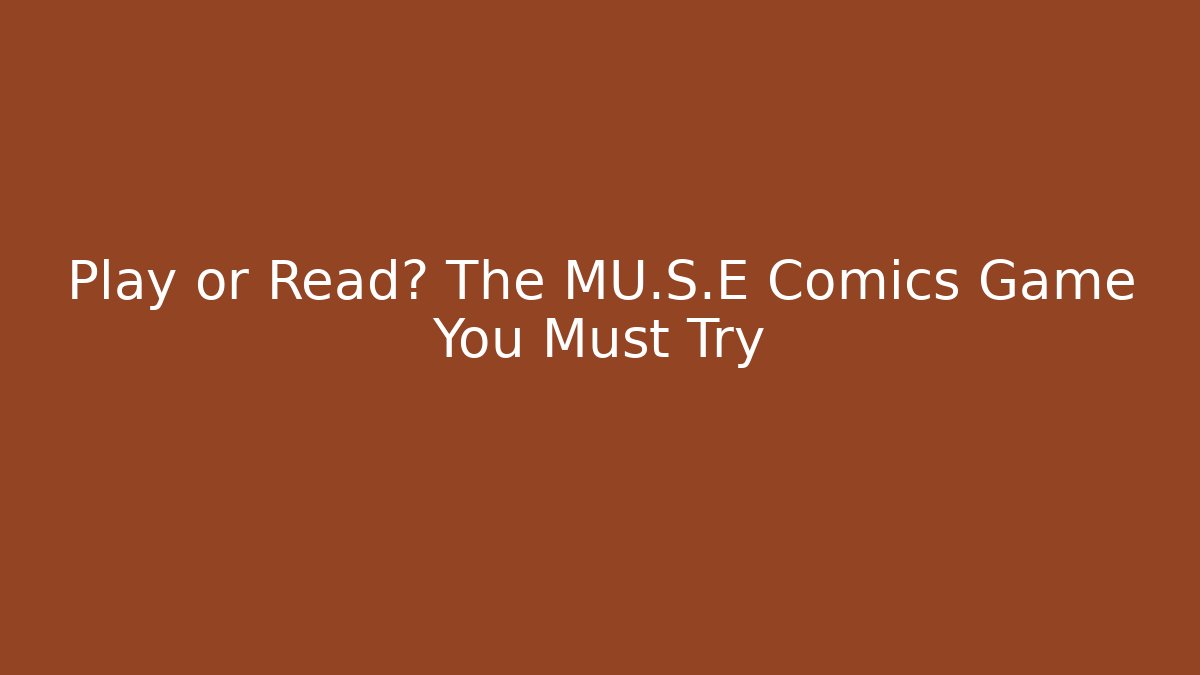 Play or Read? The MU.S.E Comics Game You Must Try