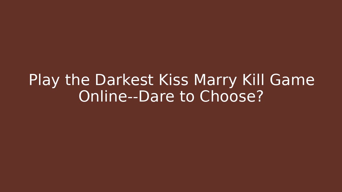 Play the Darkest Kiss Marry Kill Game Online—Dare to Choose?