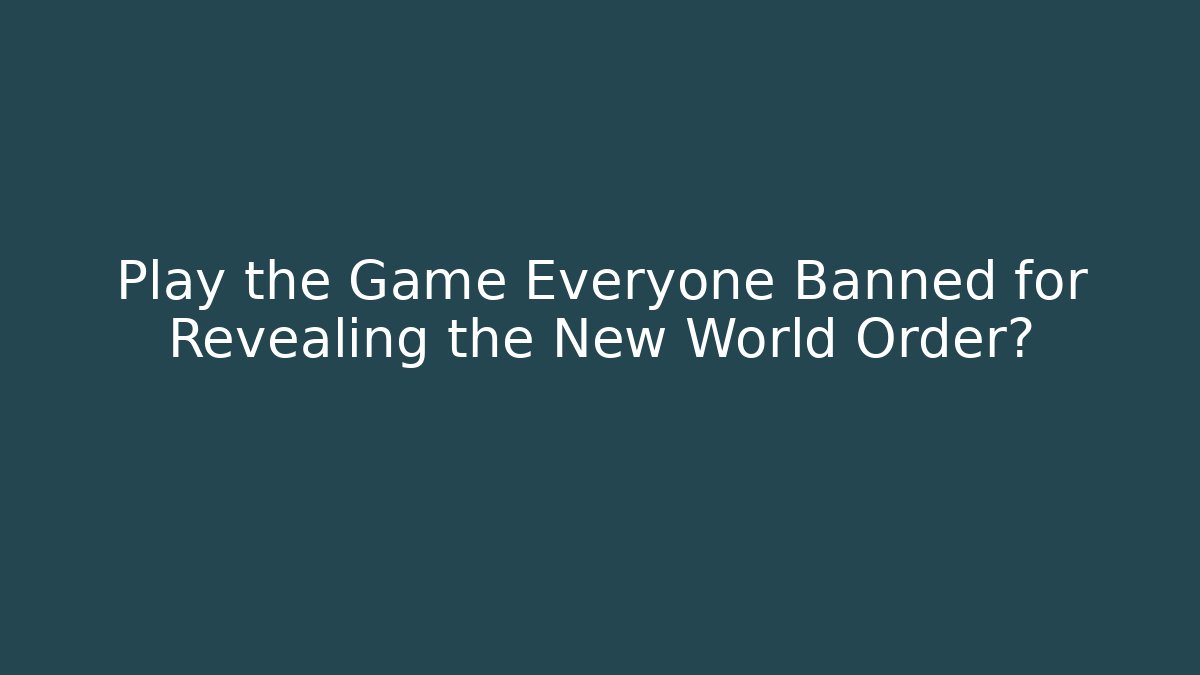 Play the Game Everyone Banned for Revealing the New World Order?
